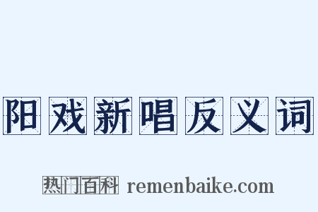 阳戏新唱反义词是什么意思的图片